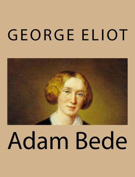 Adam Bede - George Eliot - Bøger - Createspace - 9781494767518 - 21. december 2013