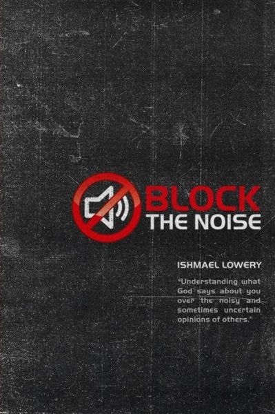 Cover for Ishmael Lowery · Block the Noise: Understanding What God Says About You over the Noisy and Sometimes Uncertain Opinions of Others. (Paperback Book) (2014)