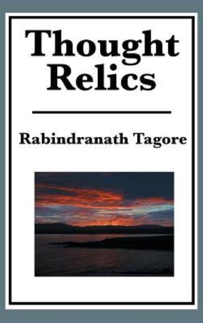 Thought Relics - Rabindranath Tagore - Kirjat - A & D Publishing - 9781515435518 - tiistai 3. huhtikuuta 2018