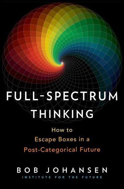 Cover for Bob Johansen · Full-Spectrum Thinking: How to Escape Boxes in a Post-Categorical Future (Hardcover Book) (2020)