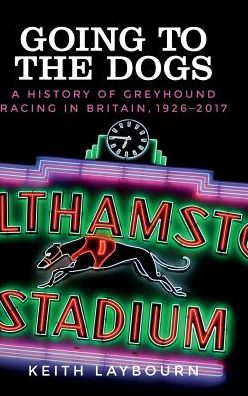 Cover for Keith Laybourn · Going to the Dogs: A History of Greyhound Racing in Britain, 1926-2017 (Hardcover Book) (2019)