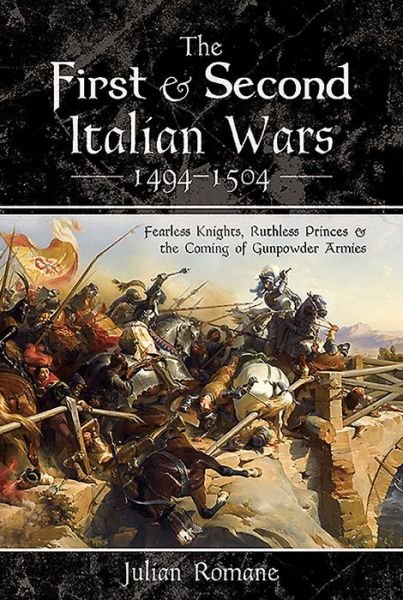 Cover for Julian Romane · The First and Second Italian Wars 1494-1504: Fearless Knights, Ruthless Princes and the Coming of Gunpowder Armies (Gebundenes Buch) (2020)