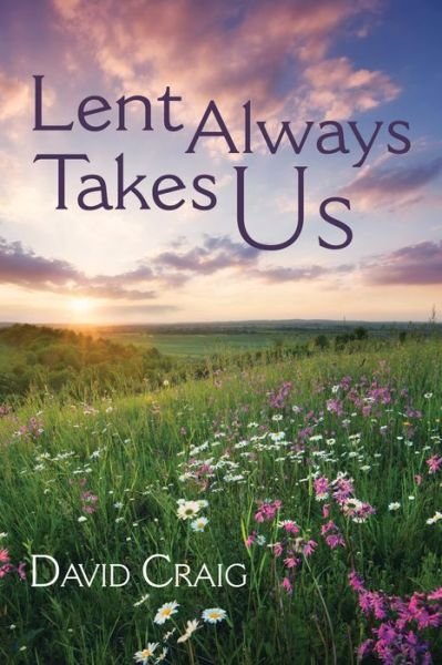 Lent Always Takes Us - David Craig - Books - Wipf & Stock Publishers - 9781532687518 - August 30, 2019