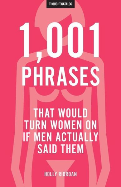 Cover for Holly Riordan · 1,001 Phrases That Would Turn Women On If Men Actually Said Them (Paperback Book) (2016)