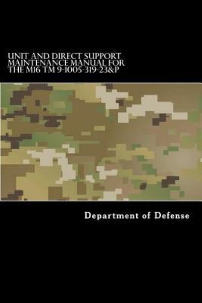 Cover for Department of Defense · Unit and Direct Support Maintenance Manual for the M16 TM 9-1005-319-23&amp;P (Paperback Bog) (2017)