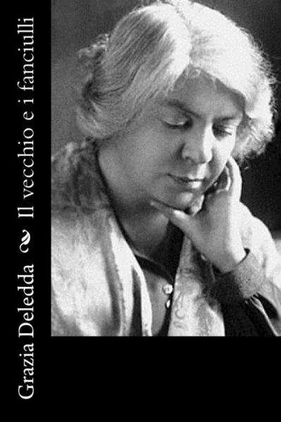 Il vecchio e i fanciulli - Grazia Deledda - Bücher - Createspace Independent Publishing Platf - 9781539815518 - 5. Januar 2018