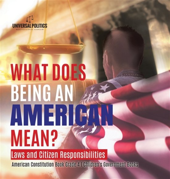 Cover for Universal Politics · What Does Being an American Mean? Laws and Citizen Responsibilities American Constitution Book Grade 4 Children's Government Books (Innbunden bok) (2020)