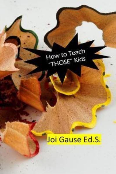 Cover for Joi L Gause Ed S · How To Teach &quot;THOSE&quot; Kids! (Pocketbok) (2017)