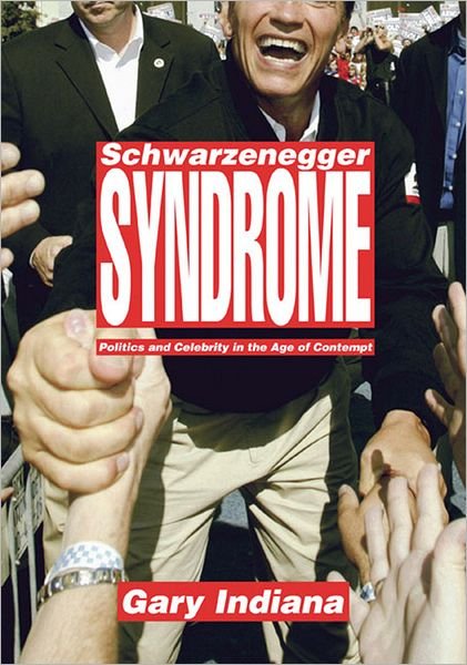 Cover for Gary Indiana · Schwarzenegger Syndrome: Politics and Celebrity in the Age of Contempt (Hardcover Book) (2005)
