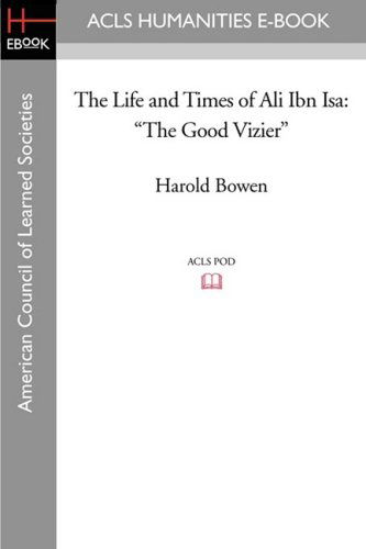 The Life and Times of Ali Ibn Isa: the Good Vizier - Harold Bowen - Books - ACLS Humanities E-Book - 9781597404518 - November 7, 2008