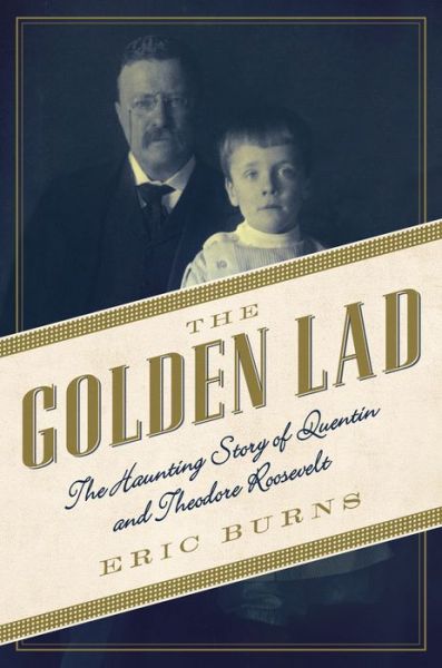 Cover for Eric Burns · The Golden Lad: The Haunting Story of Quentin and Theodore Roosevelt (Hardcover Book) (2016)