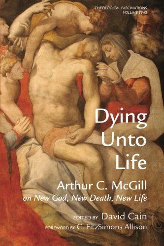 Cover for Arthur C McGill · Dying Unto Life: Arthur C. McGill on New God, New Death, New Life - Theological Fascinations (Paperback Book) (2013)