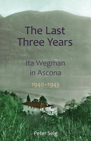 Cover for Peter Selg · The Last Three Years: Ita Wegman in Ascona, 1940-1943 (Paperback Book) (2014)