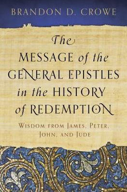 The Message of the General Epistles in the History of Redemption: Wisdom from James, Peter, John, and Jude - Brandon D Crowe - Books - P & R Publishing Co (Presbyterian & Refo - 9781629950518 - June 16, 2015