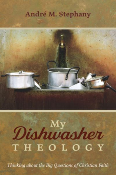 Cover for Andre M Stephany · My Dishwasher Theology: Thinking about the Big Questions of Christian Faith (Paperback Book) (2021)