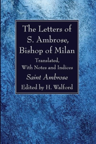 The Letters of S. Ambrose, Bishop of Milan: Translated, with Notes and Indices - Ambrose - Kirjat - Wipf & Stock Publishers - 9781666733518 - perjantai 6. elokuuta 2021