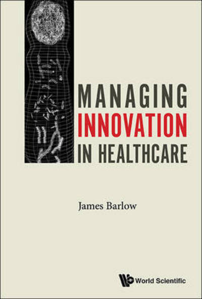 Managing Innovation In Healthcare - Barlow, James (Imperial College London, Uk) - Books - World Scientific Europe Ltd - 9781786341518 - January 24, 2017