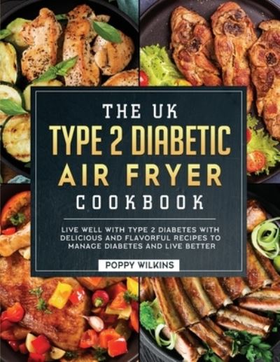 Cover for Poppy Wilkins · The UK Type 2 Diabetic Air Fryer Cookbook: Live Well With Type 2 Diabetes With Delicious and Flavorful Recipes To Manage Diabetes and Live Better (Paperback Book) (2023)