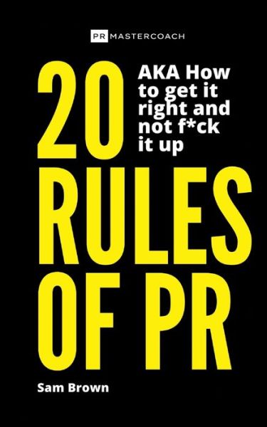 20 Rules of PR AKA - How to get it right and not f**k it up - Sam Brown - Livres - PR Mastercoach - 9781838217518 - 18 septembre 2020