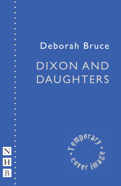 Dixon and Daughters - NHB Modern Plays - Deborah Bruce - Books - Nick Hern Books - 9781839041518 - April 20, 2023