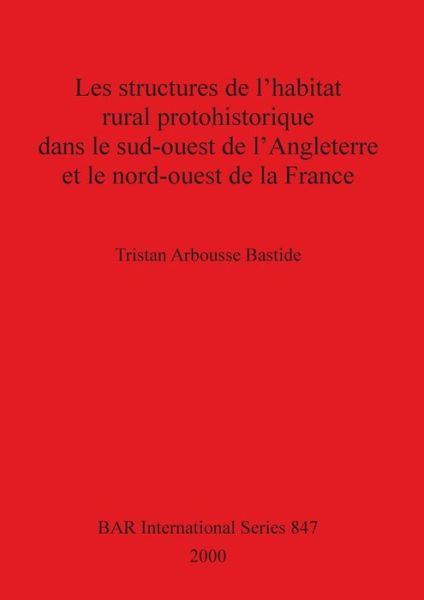 Cover for Tristan Arbousse Bastide · Les structures de l'habitat rural protohistorique dans le sud-ouest de l'Angleterre et le nord-ouest de la France (Book) (2000)