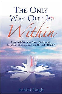 Cover for Rohini Singh · The Only Way Out Is Within: Clear Your Energy System And Keep Yourself Emotionally And Physically Healthy (Paperback Book) (2009)