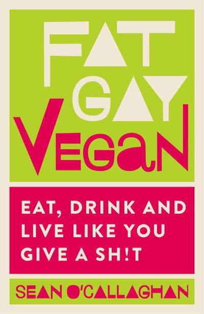 Cover for Sean O'Callaghan · Fat Gay Vegan: Eat, Drink and Live Like You Give a Sh!t (Paperback Book) (2018)