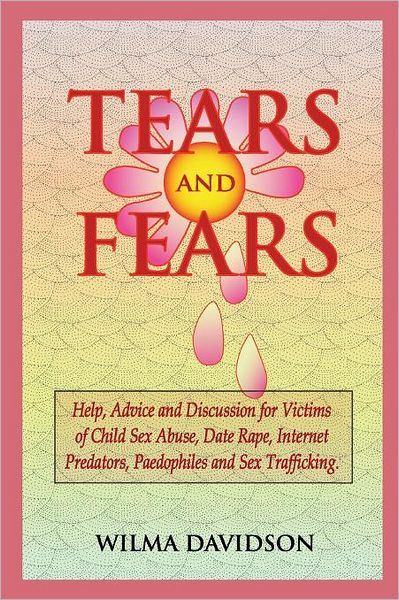 Cover for Wilma Davidson · Tears and Fears; Help, Advice and Discussion for Victims of Child Sexual Abuse, Sex Trafficking, Date Rape, Internet Predators, Chat Rooms and Paedophiles (Paperback Book) (2012)