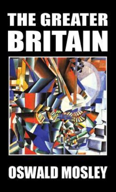 The Greater Britain - Oswald Mosley - Kirjat - Sanctuary Press Ltd - 9781913176518 - torstai 28. maaliskuuta 2019