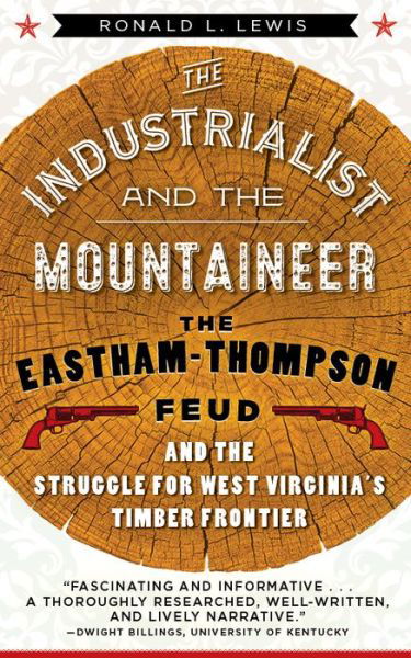 Cover for Ronald L. LEWIS · Industrialist and the Mountaineer The Eastham-Thompson Fued and the Struggle for West Virginia's Timber Frontier (Book) (2017)