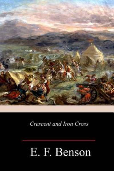 Crescent and Iron Cross - E F Benson - Books - Createspace Independent Publishing Platf - 9781987551518 - April 12, 2018