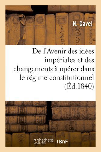 Cover for Cavel-n · De L'avenir Des Idées Impériales et Des Changemens À Opérer Dans Le Régime Constitutionnel (Paperback Book) [French edition] (2013)