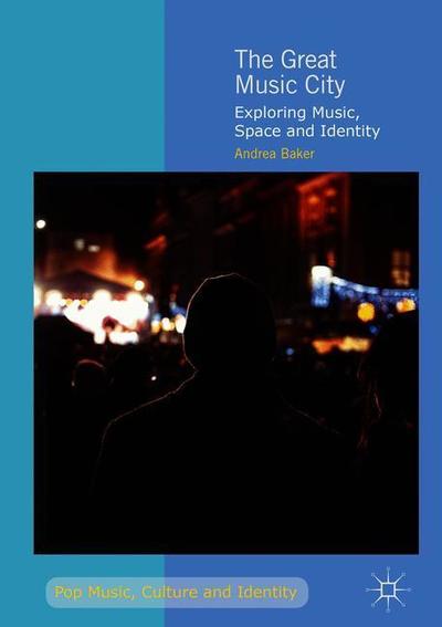 Cover for Andrea Baker · The Great Music City: Exploring Music, Space and Identity - Pop Music, Culture and Identity (Hardcover Book) [1st ed. 2019 edition] (2019)