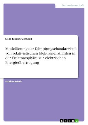 Cover for Silas Merlin Gerhard · Modellierung der Dampfungscharakteristik von relativistischen Elektronenstrahlen in der Erdatmosphare zur elektrischen Energieubertragung (Paperback Book) (2021)