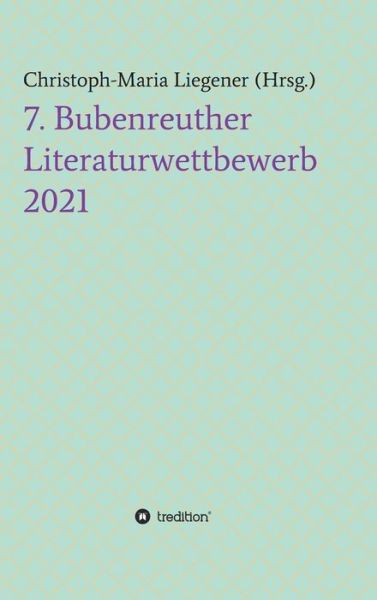 Cover for Christoph-Maria Liegener · 7. Bubenreuther Literaturwettbewerb (Gebundenes Buch) (2021)