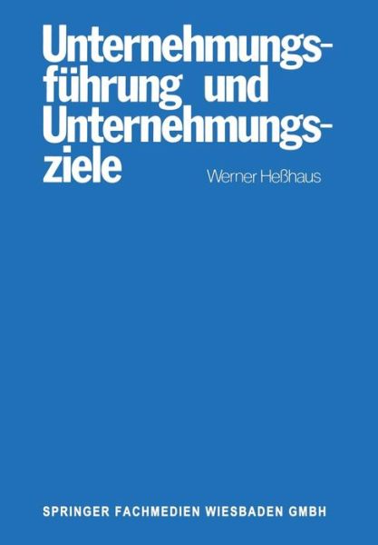 Cover for Werner Hesshaus · Unternehmungsfuhrung Und Unternehmungsziele: Eine Untersuchung Des Wissenschaftsprogrammes Der Betriebswirtschaftlichen Theorie Der Unternehmungsfuhrung Und Des Zusammenhanges Von Ziel-Funktions-Hierarchien Und Fuhrung (Paperback Book) [1977 edition] (1977)