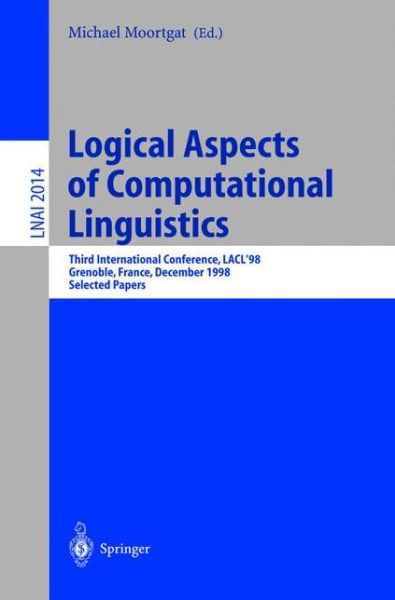 Cover for M Moortgat · Logical Aspects of Computational Linguistics: Third International Conference, Lacl'98 Grenoble, France, December 14-16, 1998 Selected Papers - Lecture Notes in Computer Science / Lecture Notes in Artificial Intelligence (Paperback Book) (2001)