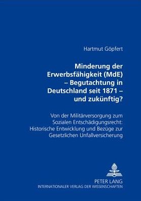 Minderung der Erwerbsfaehigkeit (MdE)- Begutachtung in Deutschland seit 1871 - und zukuenftig?: Von der Militaerversorgung zum Sozialen Entschaedigungsrecht: Historische Entwicklung und Bezuege zur Gesetzlichen Unfallversicherung - Göpfert - Books - Peter Lang GmbH, Internationaler Verlag  - 9783631359518 - March 13, 2000