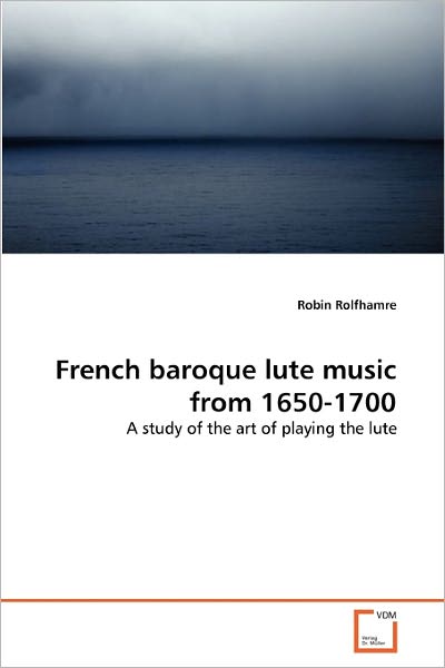 Cover for Robin Rolfhamre · French Baroque Lute Music from 1650-1700: a Study of the Art of Playing the Lute (Paperback Book) (2010)