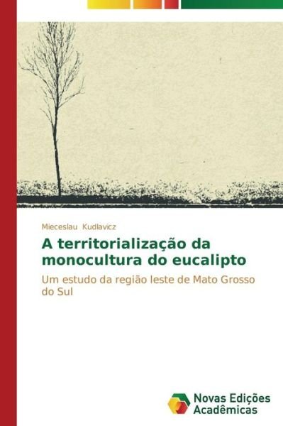 Cover for Mieceslau Kudlavicz · A Territorialização Da Monocultura Do Eucalipto: Um Estudo Da Região Leste De Mato Grosso Do Sul (Paperback Bog) [Portuguese edition] (2014)
