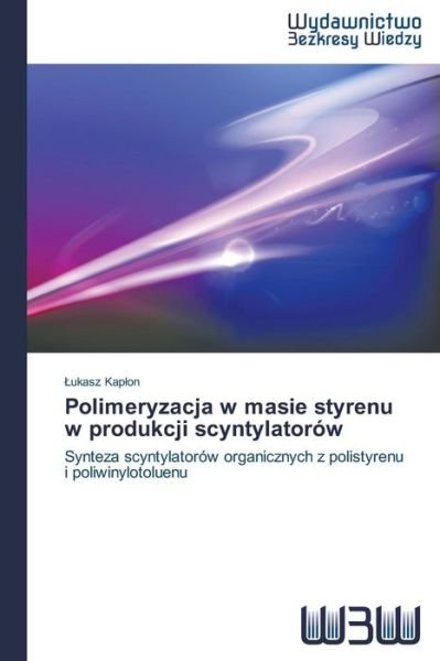 Cover for Lukasz Kaplon · Polimeryzacja W Masie Styrenu W Produkcji Scyntylatorów: Synteza Scyntylatorów Organicznych Z Polistyrenu I Poliwinylotoluenu (Paperback Bog) [Polish edition] (2014)