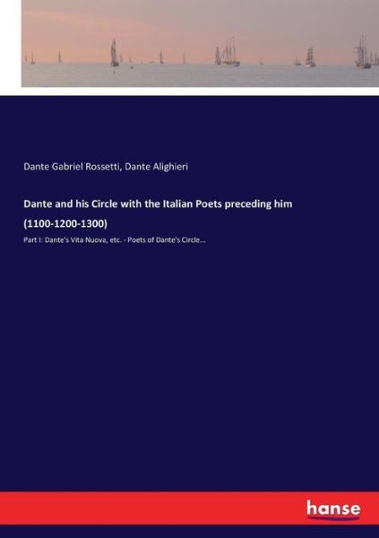 Dante and his Circle with the Italian Poets preceding him (1100-1200-1300): Part I: Dante's Vita Nuova, etc. - Poets of Dante's Circle... - Dante Gabriel Rossetti - Książki - Hansebooks - 9783744798518 - 26 kwietnia 2017