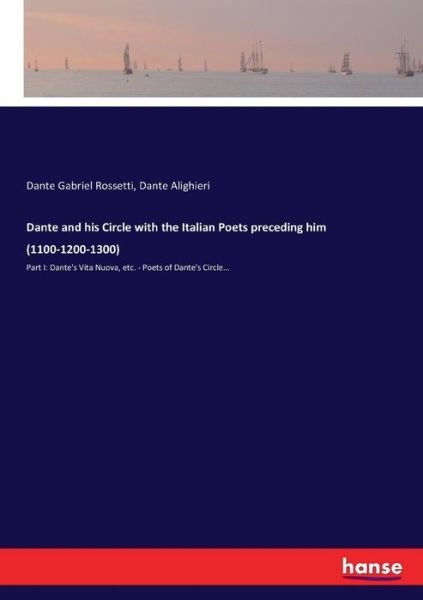 Cover for Dante Gabriel Rossetti · Dante and his Circle with the Italian Poets preceding him (1100-1200-1300): Part I: Dante's Vita Nuova, etc. - Poets of Dante's Circle... (Paperback Book) (2017)