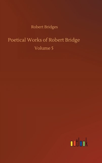 Cover for Robert Bridges · Poetical Works of Robert Bridge: Volume 5 (Gebundenes Buch) (2020)