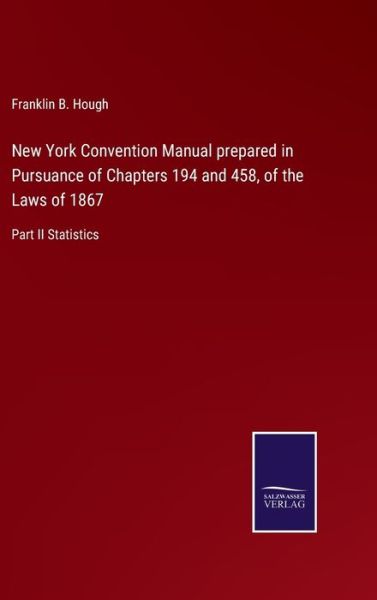 Cover for Franklin B Hough · New York Convention Manual prepared in Pursuance of Chapters 194 and 458, of the Laws of 1867 (Hardcover Book) (2021)