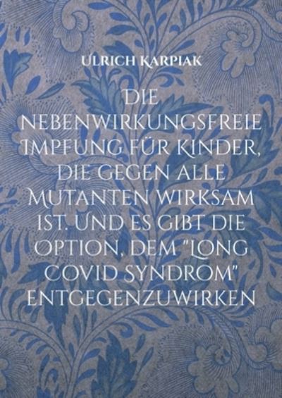 Cover for Ulrich Karpiak · Die nebenwirkungsfreie Impfung fur Kinder, die gegen alle Mutanten wirksam ist. Und es gibt die Option, dem Long Covid Syndrom entgegenzuwirken (Paperback Book) (2021)