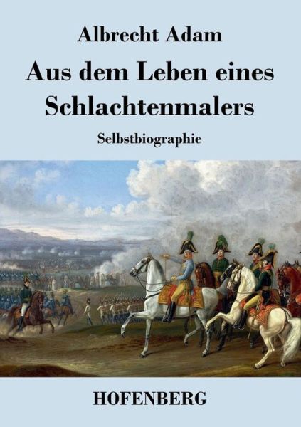 Cover for Albrecht Adam · Aus Dem Leben Eines Schlachtenmalers (Paperback Book) (2014)