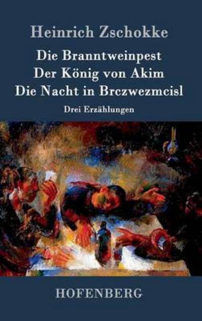 Cover for Heinrich Zschokke · Die Branntweinpest / Der Konig Von Akim / Die Nacht in Brczwezmcisl (Hardcover Book) (2015)