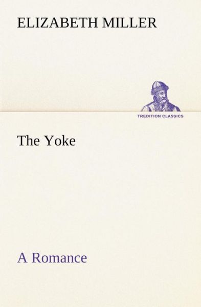 The Yoke a Romance of the Days when the Lord Redeemed the Children of Israel from the Bondage of Egypt (Tredition Classics) - Elizabeth Miller - Books - tredition - 9783849192518 - January 13, 2013