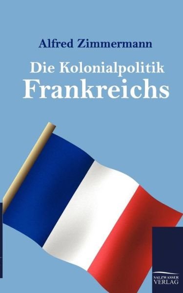 Cover for Alfred Zimmermann · Die Kolonialpolitik Frankreichs (Paperback Book) [German edition] (2011)